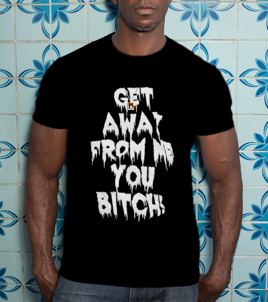 Get Away From Me You Bitch Alien Dripping T-Shirt