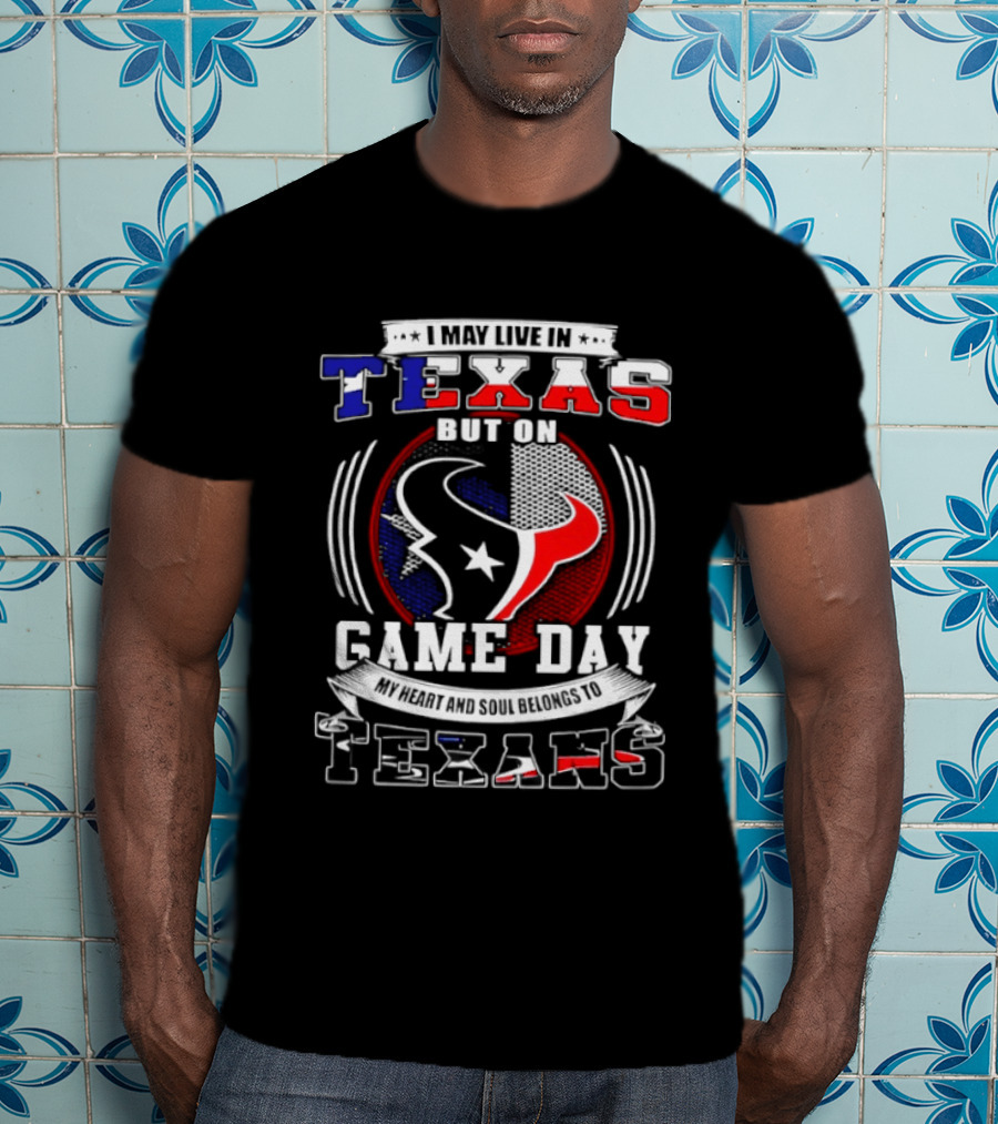 I May Live In Texas Game Day Texans T-Shirt