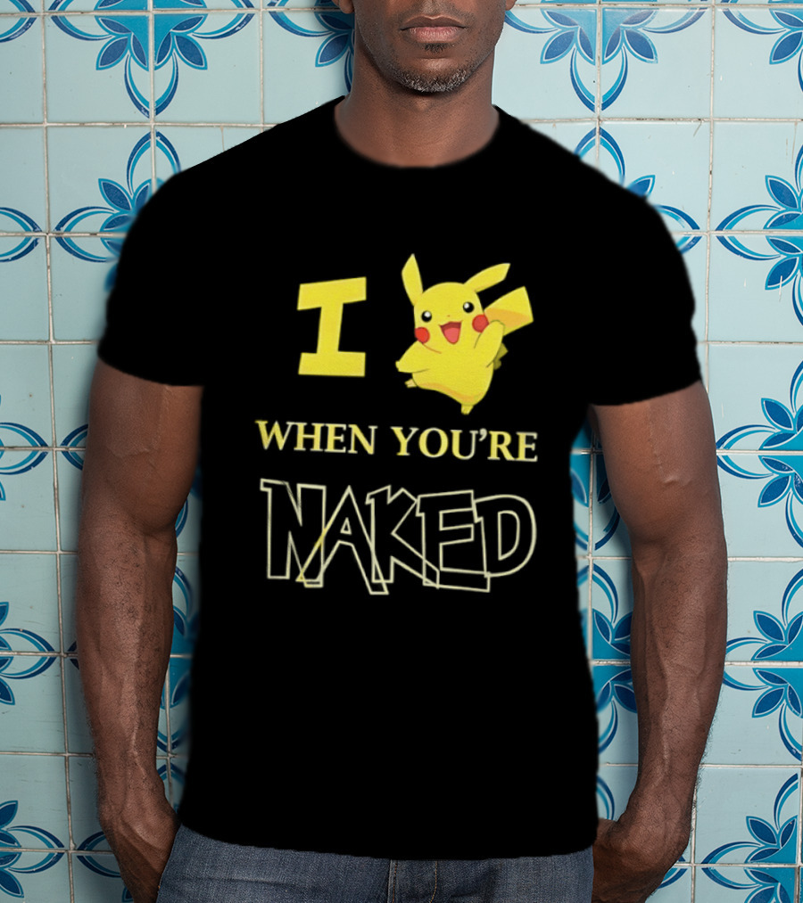 I Pikachu When You're Naked T-Shirt