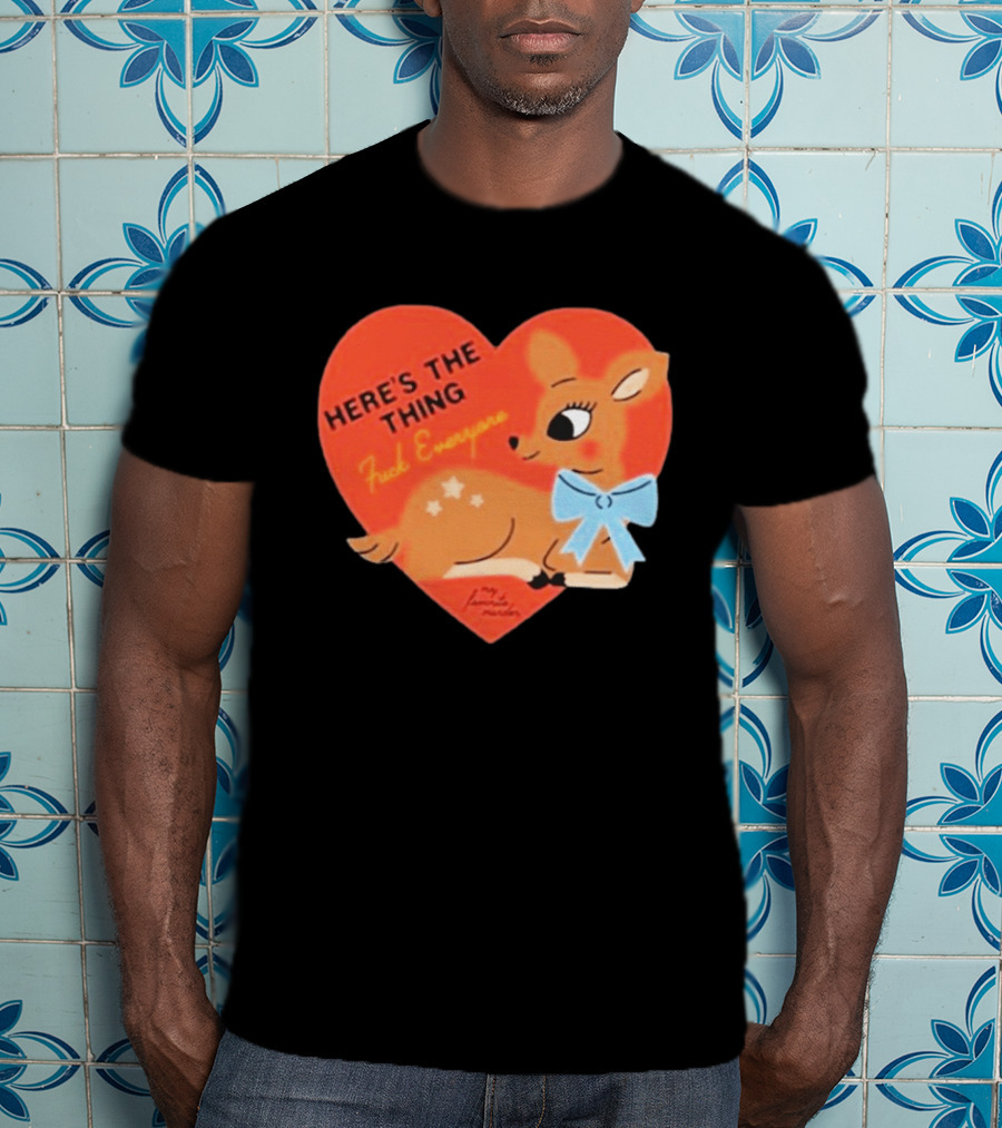 Here's The Thing Deer My Favorite Murder F*** Everyone T-Shirt