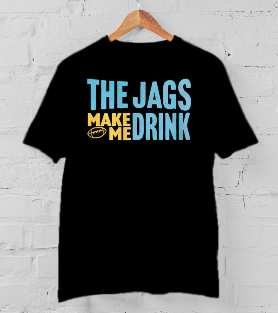 The Jags Make Me Drink Jacksonville Jaguars Team Spirit T-Shirt