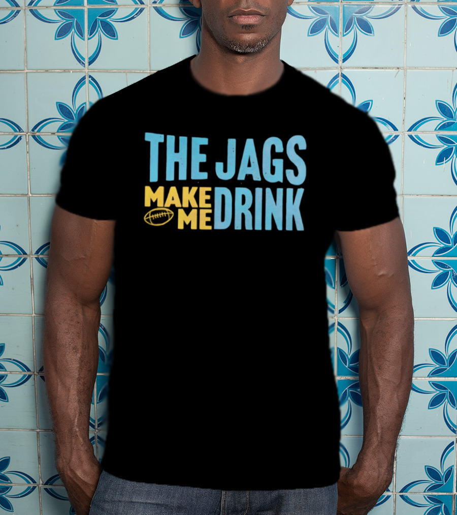 The Jags Make Me Drink Jacksonville Jaguars Team Spirit T-Shirt