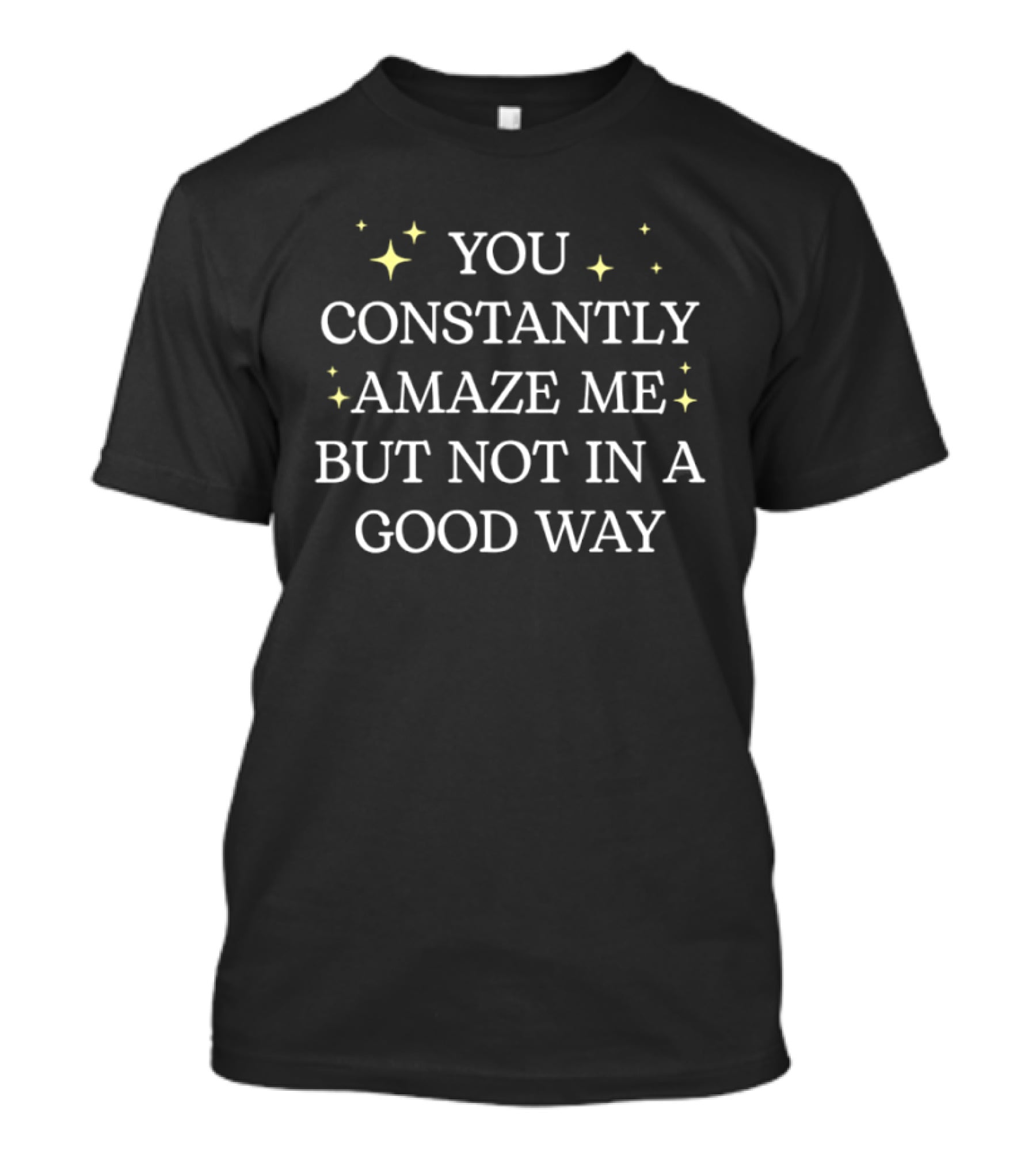 You Constantly Amaze Me But Not In A Good Way T-Shirt
