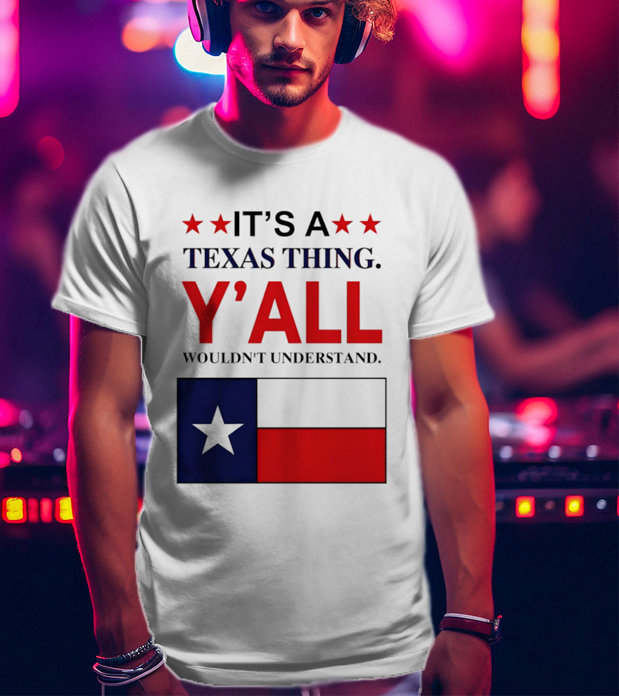 It's A Texas Thing Y'all Wouldn't Understand With Texas Flag And Stars T-Shirt