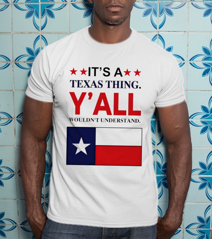 It's A Texas Thing Y'all Wouldn't Understand With Texas Flag And Stars T-Shirt