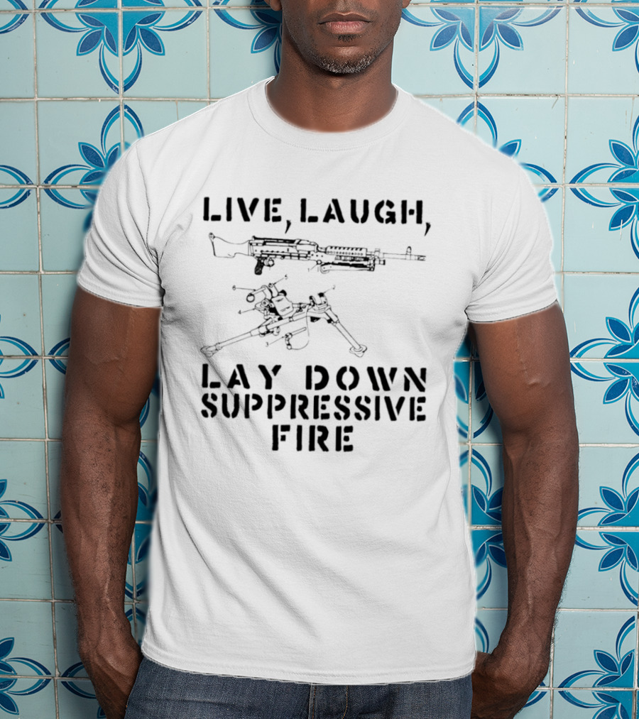 Live Laugh Lay Down Suppressive Fire Humor Tactical Weapons T-Shirt