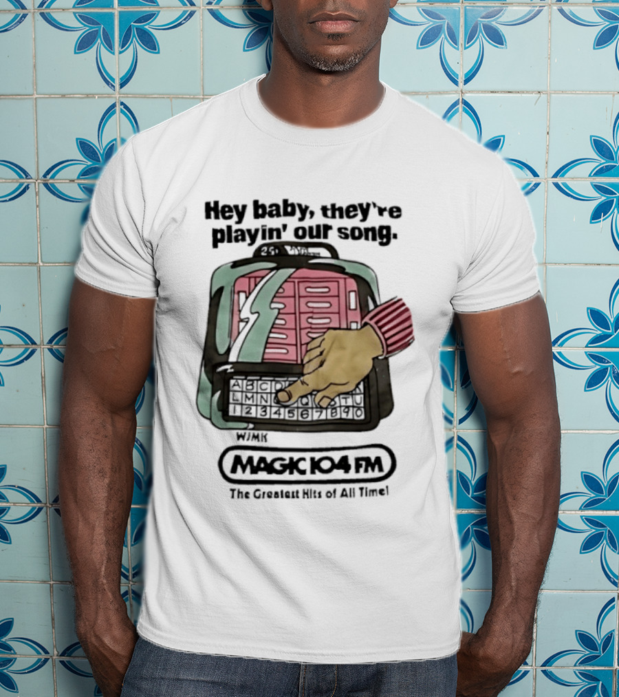 Magic 104 FM Hey Baby They're Playin' Our Song The Greatest Hits Of All Time T-Shirt