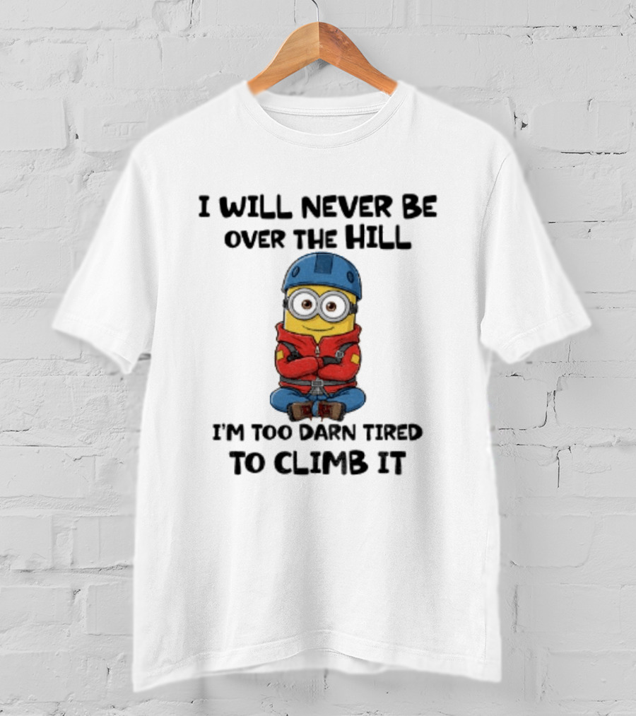 Minion I Will Never Be Over The Hill I'm Too Darn Tired To Climb It T-Shirt