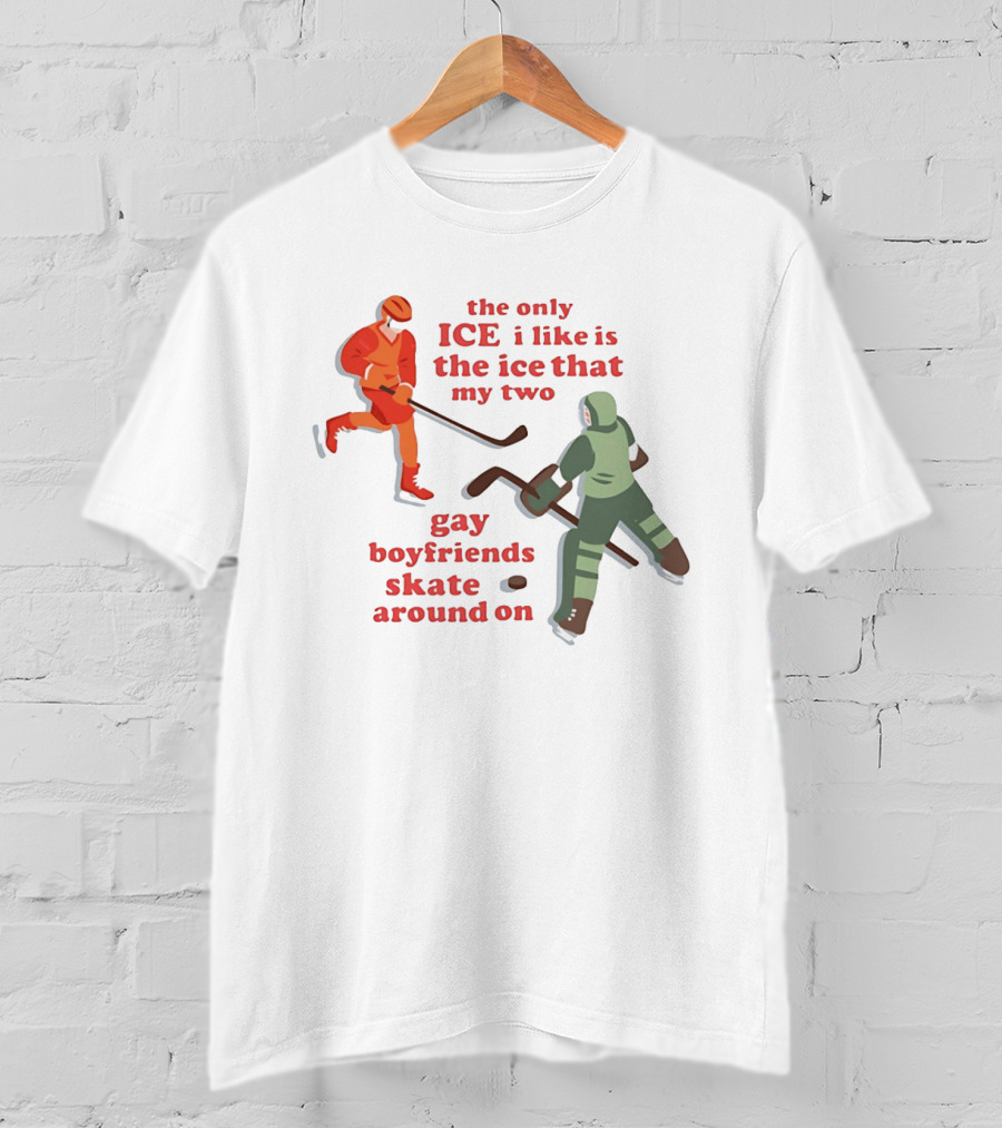 The Only Ice I Like Is The Ice That My Two Gay Boyfriends Skate Around On T-Shirt