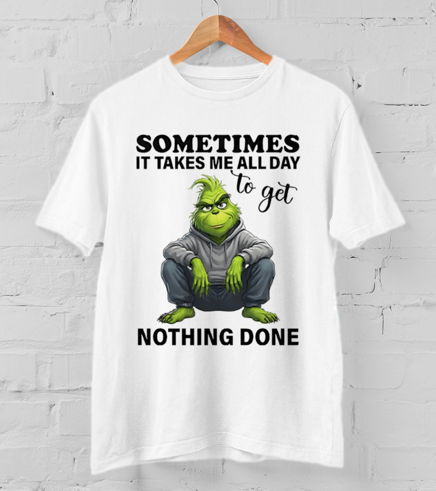 Grinch Sometimes It Takes Me All Day To Get Nothing Done T-Shirt