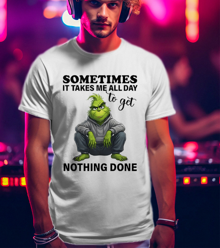 Grinch Sometimes It Takes Me All Day To Get Nothing Done T-Shirt