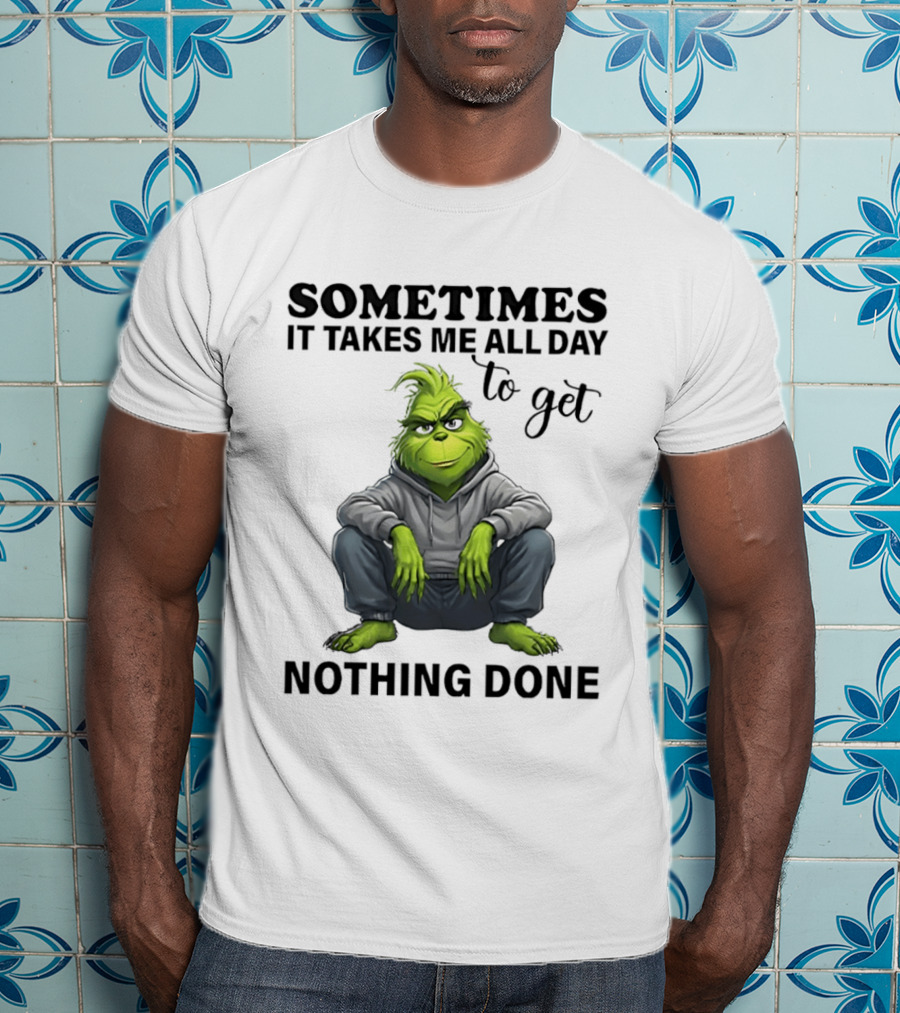 Grinch Sometimes It Takes Me All Day To Get Nothing Done T-Shirt