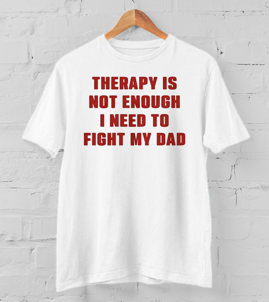 Therapy Is Not Enough I Need To Fight My Dad T-Shirt