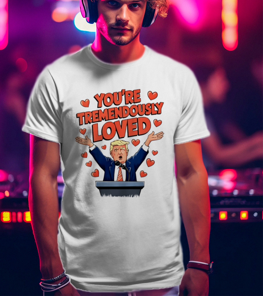 You're Tremendously Loved Valentine Trump Heart T-Shirt