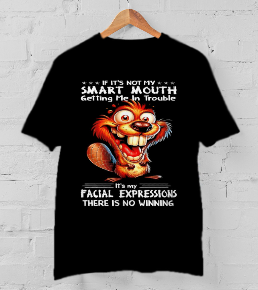 If It's Not My Smart Mouth Getting Me In Trouble It's My Facial Expressions There Is No Winning T-Shirt