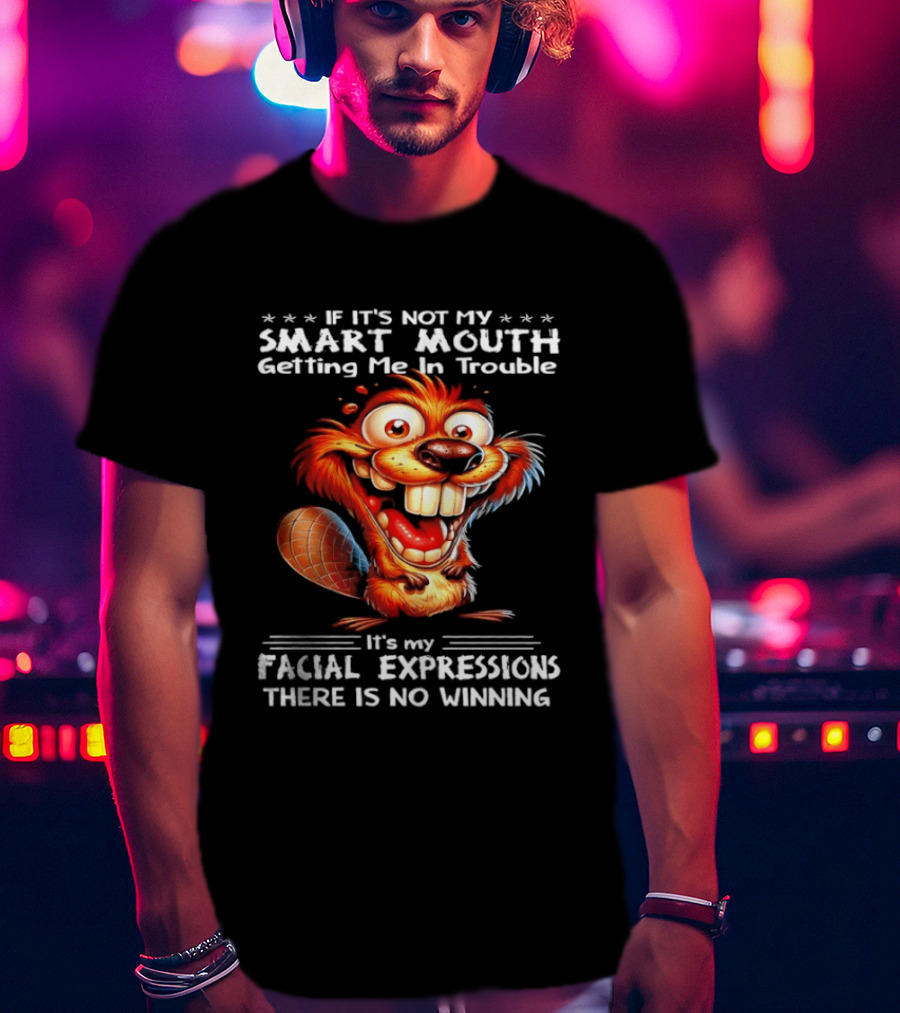 If It's Not My Smart Mouth Getting Me In Trouble It's My Facial Expressions There Is No Winning T-Shirt