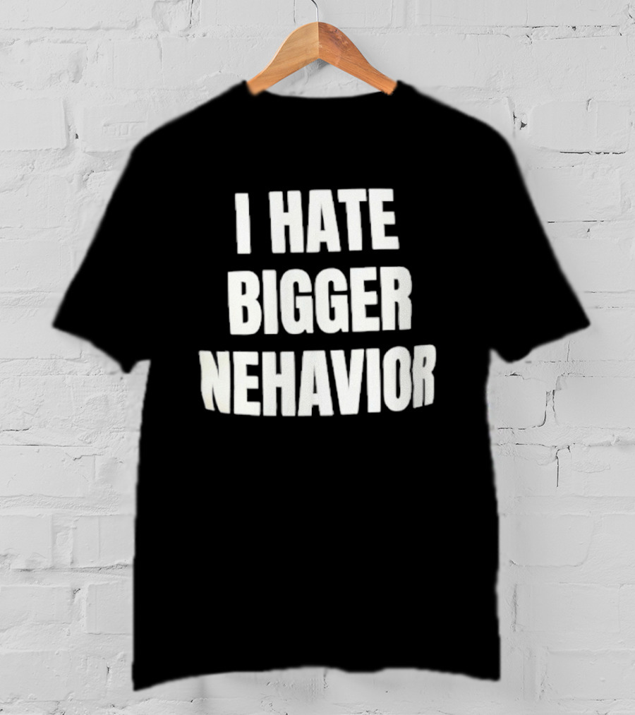 I Hate Bigger Nehavior T-Shirt