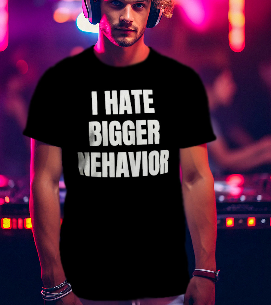 I Hate Bigger Nehavior T-Shirt