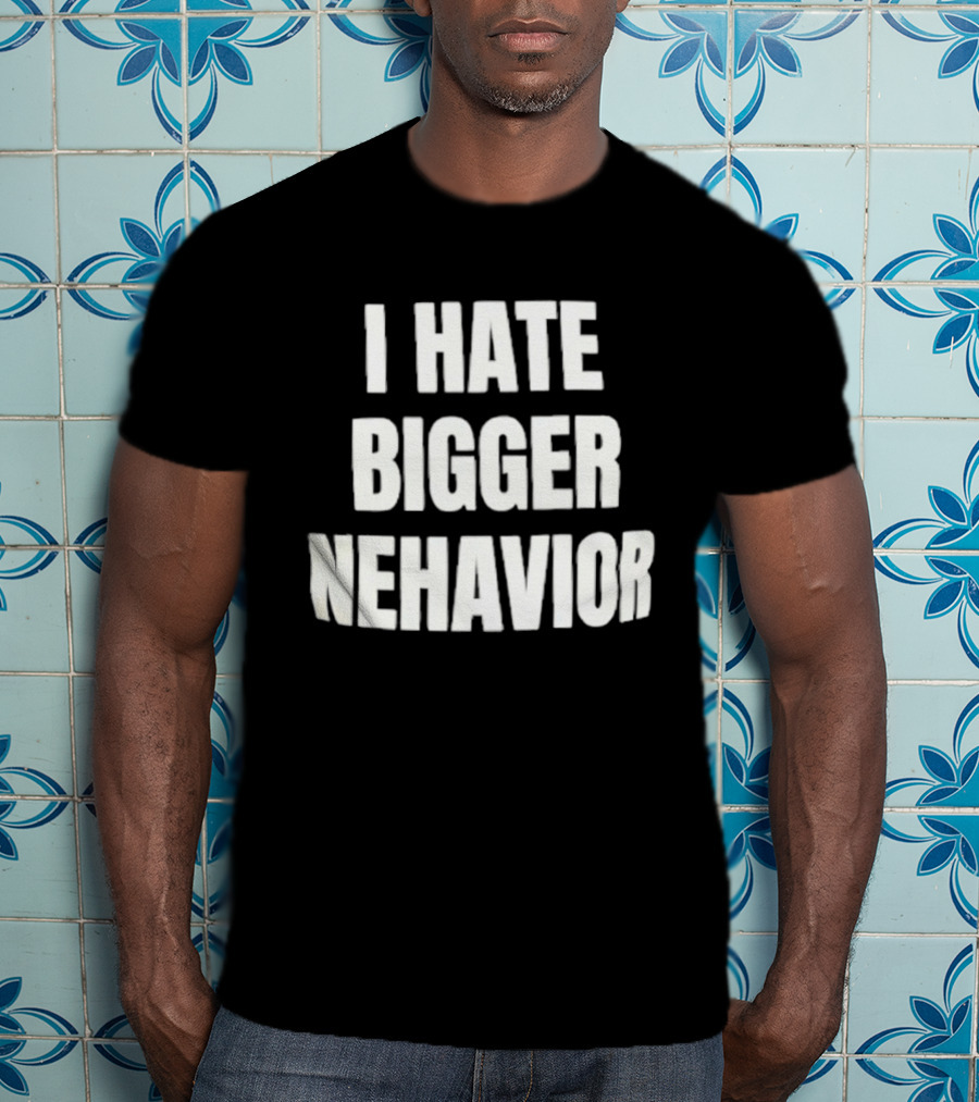 I Hate Bigger Nehavior T-Shirt