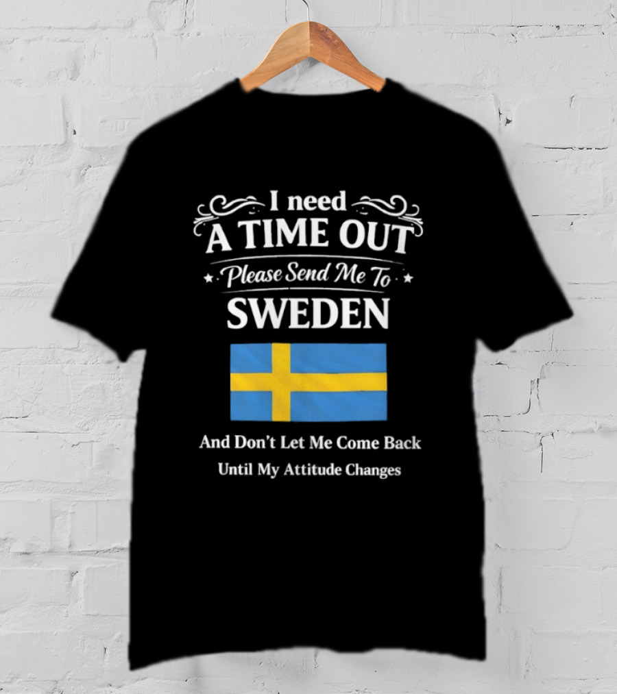 I Need A Time Out Please Send Me To Sweden Until My Attitude Changes T-Shirt