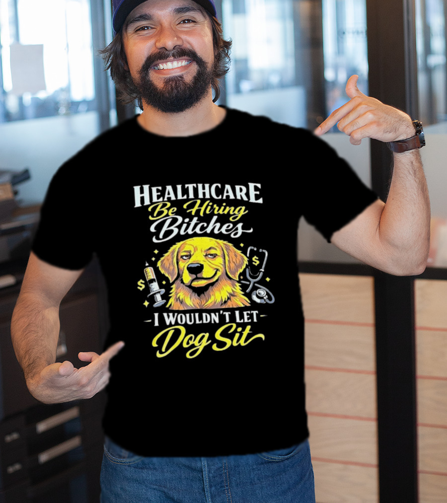 Healthcare Be Hiring Bitches I Wouldn't Let Dog Sit Yellow Dog Stethoscope Syringe T-Shirt