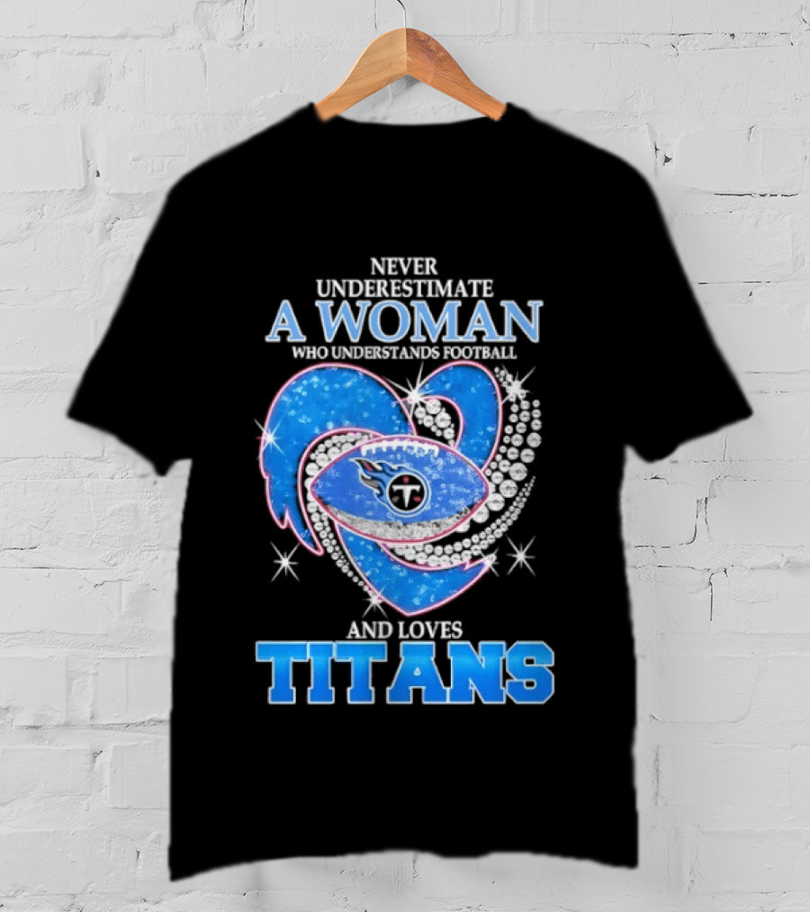 Never Underestimate A Woman Who Understands Football And Loves Titans T-Shirt
