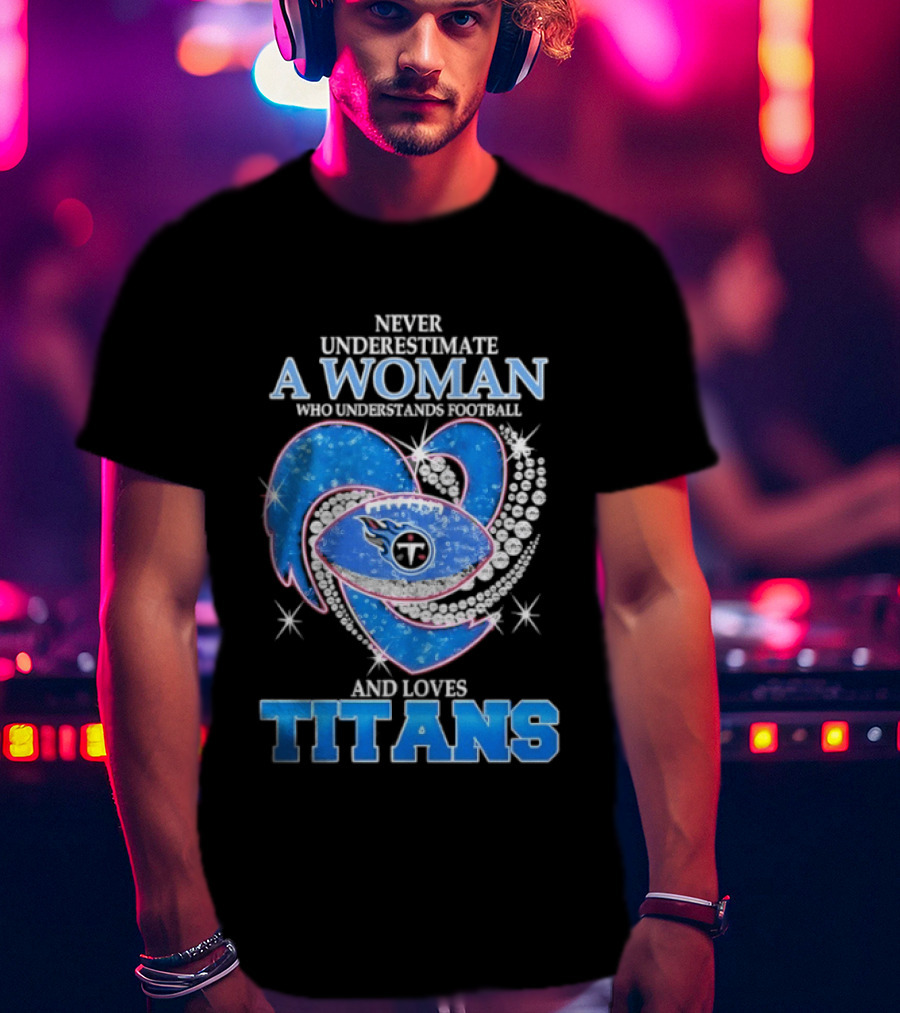 Never Underestimate A Woman Who Understands Football And Loves Titans T-Shirt