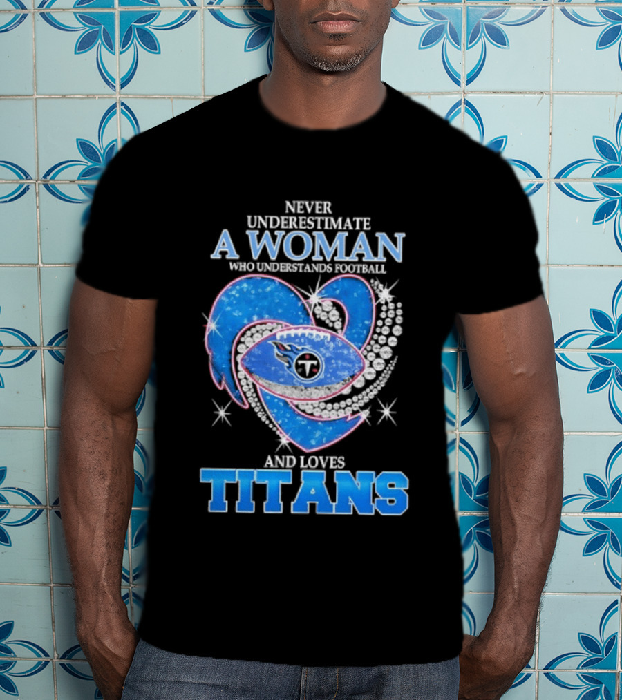 Never Underestimate A Woman Who Understands Football And Loves Titans T-Shirt