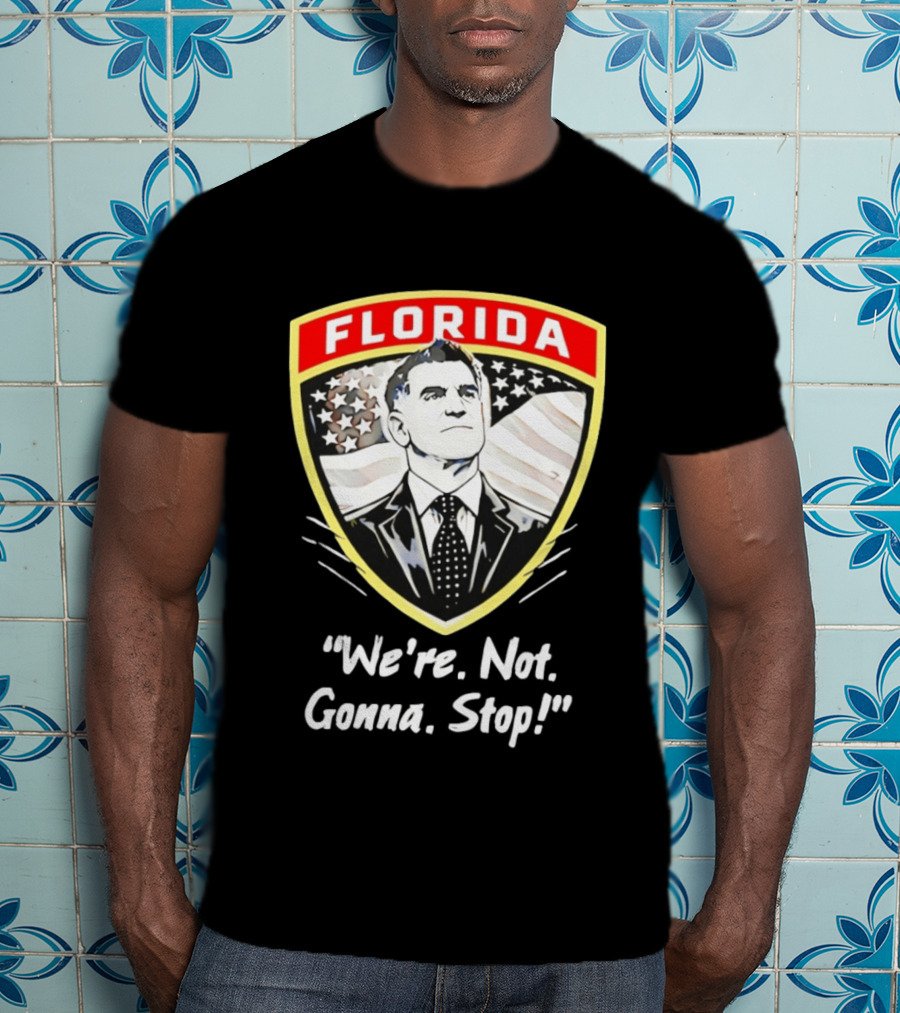 Florida Man Ron DeSantis We're Not Gonna Stop T-Shirt