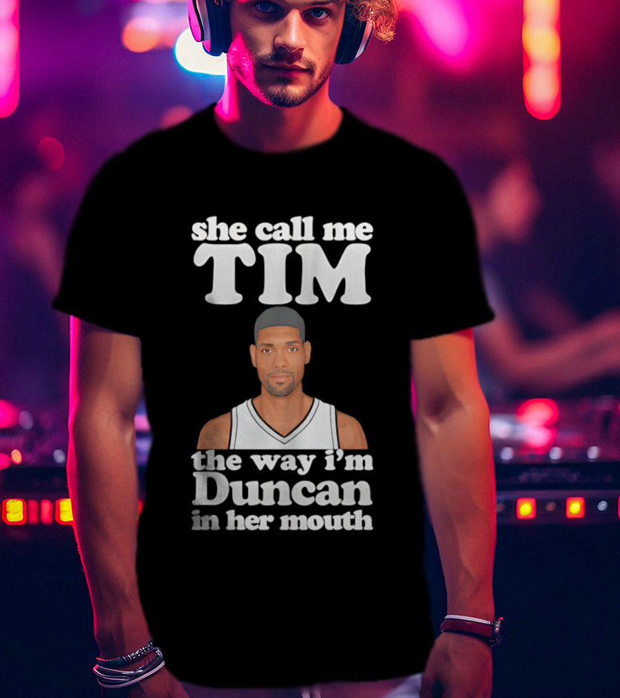 She Call Me Tim The Way I'm Duncan In Her Mouth T-Shirt