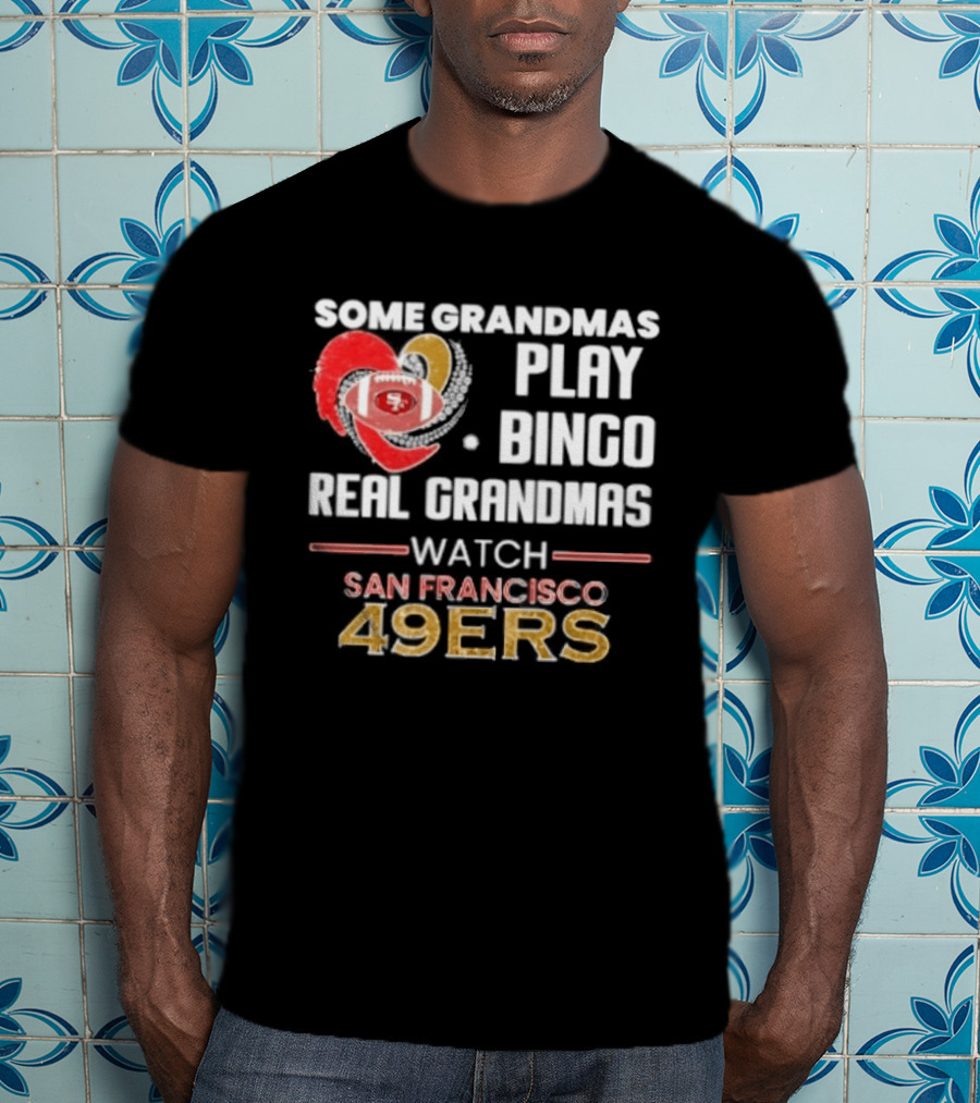 Some Grandmas Play Bingo Real Grandmas San Francisco 49ers T-Shirt