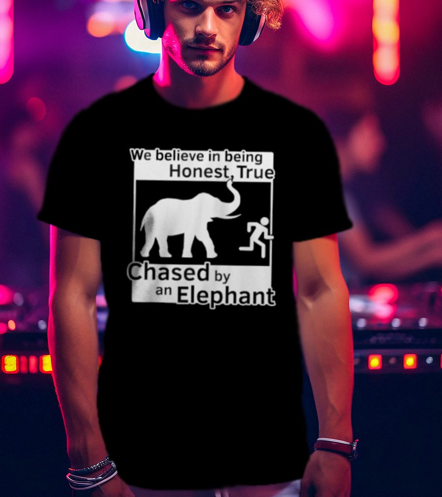 We Believe In Being Honest True Chased By An Elephant T-Shirt