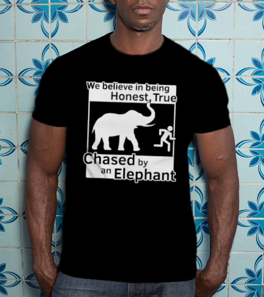 We Believe In Being Honest True Chased By An Elephant T-Shirt