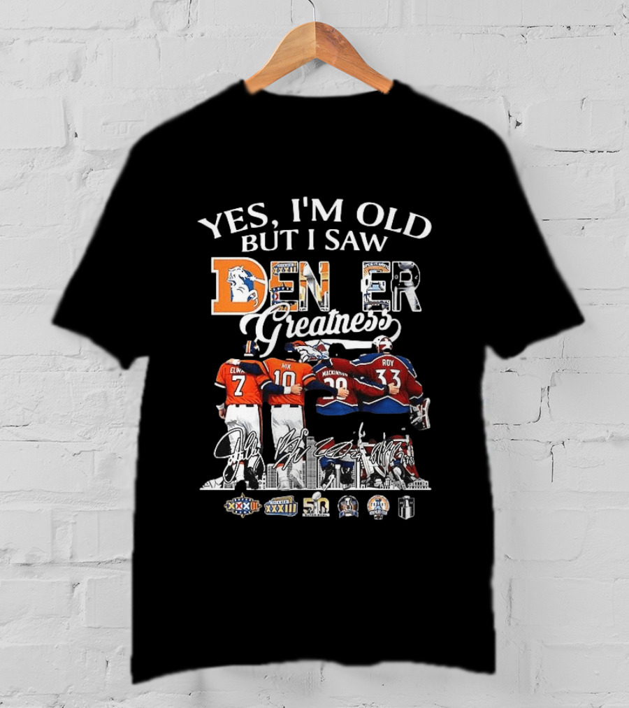 Yes I'm Old But I Saw Denver Greatness Elway Manning MacKinnon Roy Broncos Avalanche T-Shirt