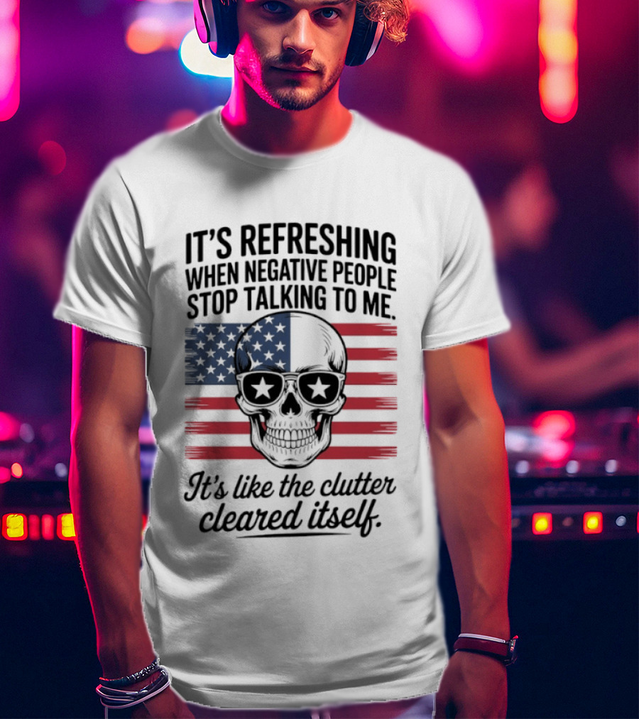 American Skull It's Refreshing When Negative People Stop Talking To Me It's Like The Clutter Cleared Itself T-Shirt