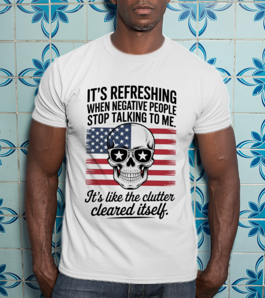 American Skull It's Refreshing When Negative People Stop Talking To Me It's Like The Clutter Cleared Itself T-Shirt