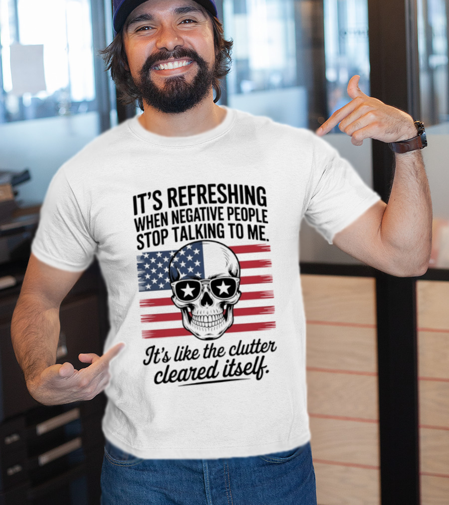 American Skull It's Refreshing When Negative People Stop Talking To Me It's Like The Clutter Cleared Itself T-Shirt