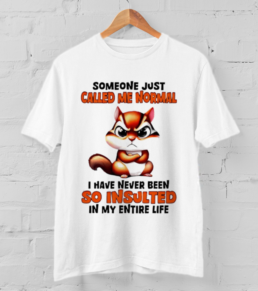 Someone Just Called Me Normal I Have Never Been So Insulted In My Entire Life Chipmunk T-Shirt
