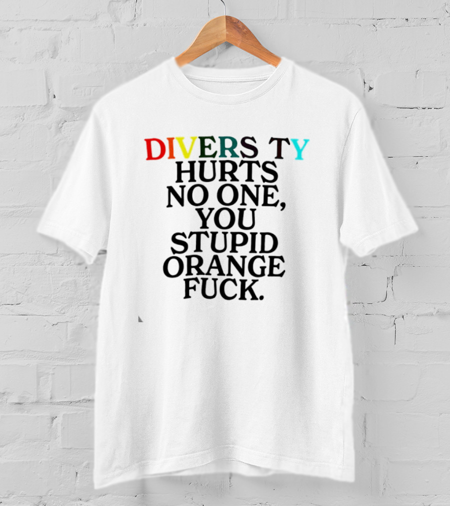 Diversity Hurts No One You Stupid Orange Fuck LGBTQ Pride T-Shirt