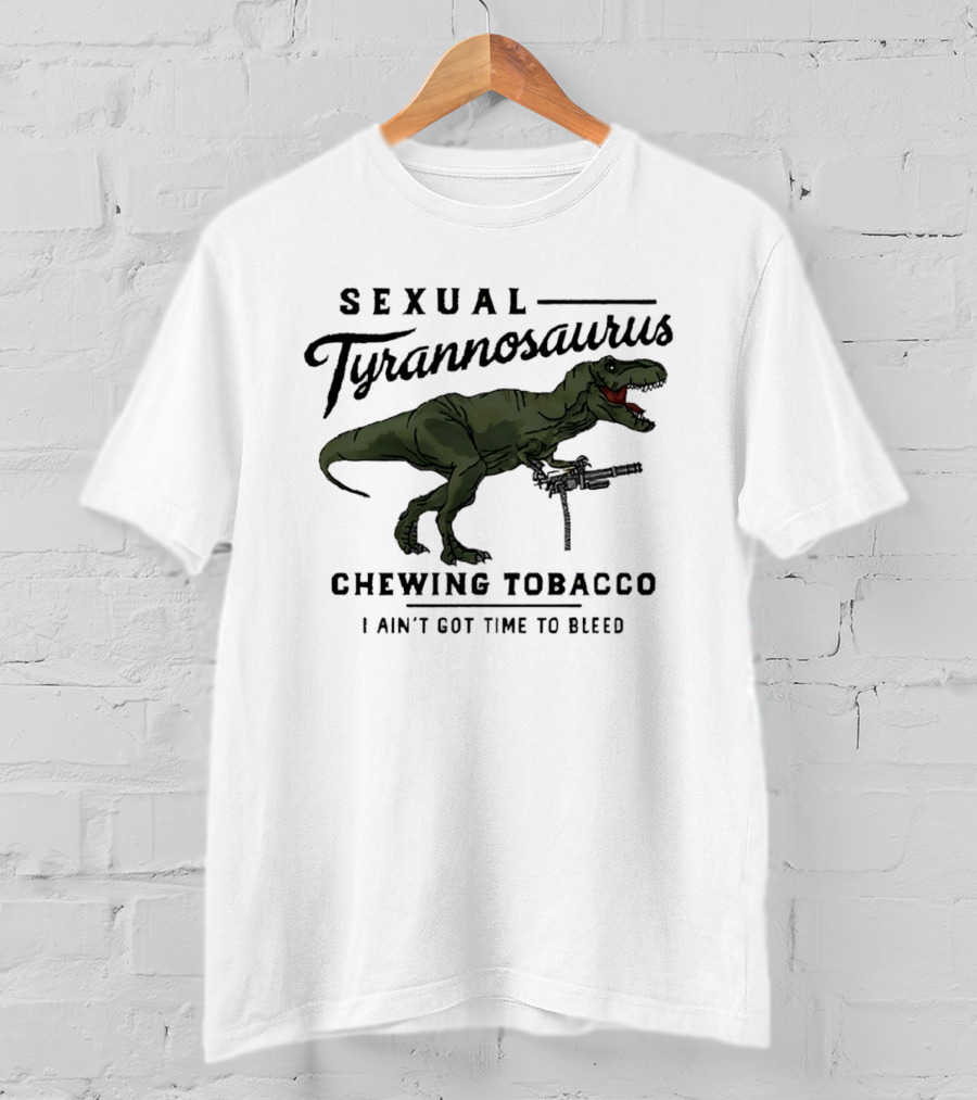 Sexual Tyrannosaurus Chewing Tobacco I Ain't Got Time To Bleed T-Shirt