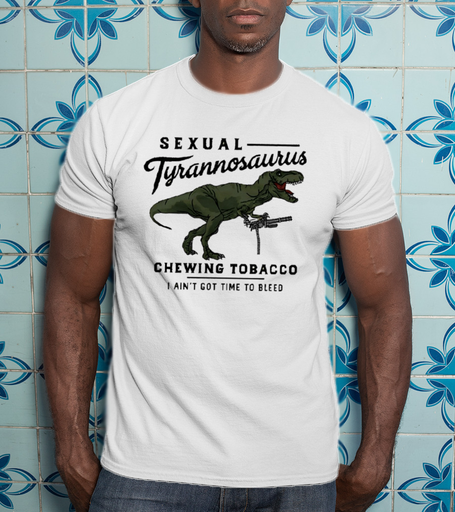 Sexual Tyrannosaurus Chewing Tobacco I Ain't Got Time To Bleed T-Shirt