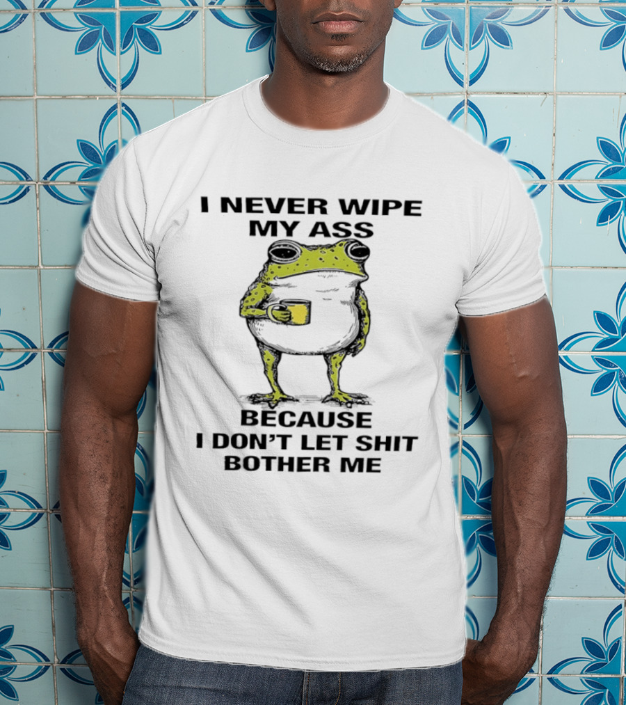 Frog I Never Wipe My Ass Because I Don't Let Shit Bother Me T-Shirt