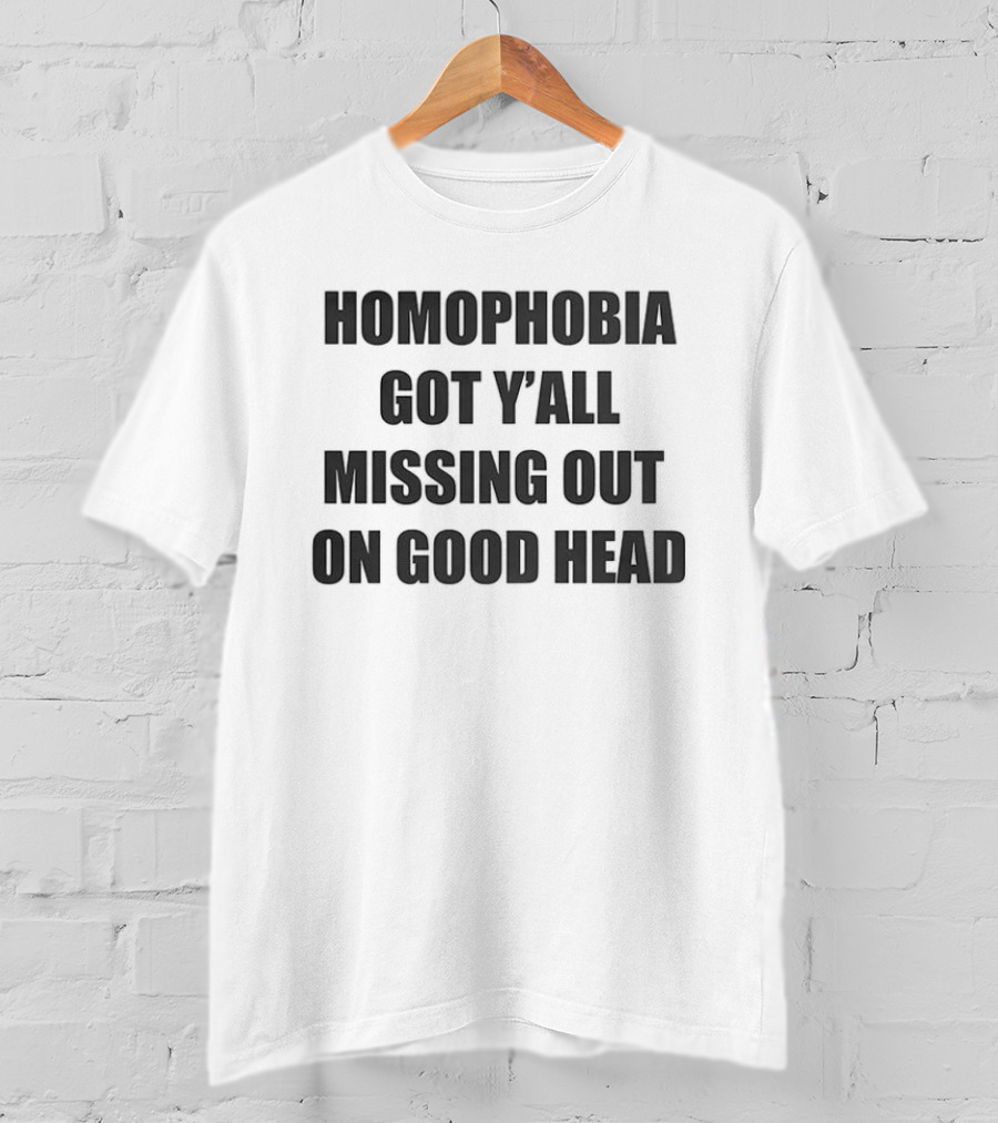 Homophobia Got Y'all Missing Out On Good Head T-Shirt