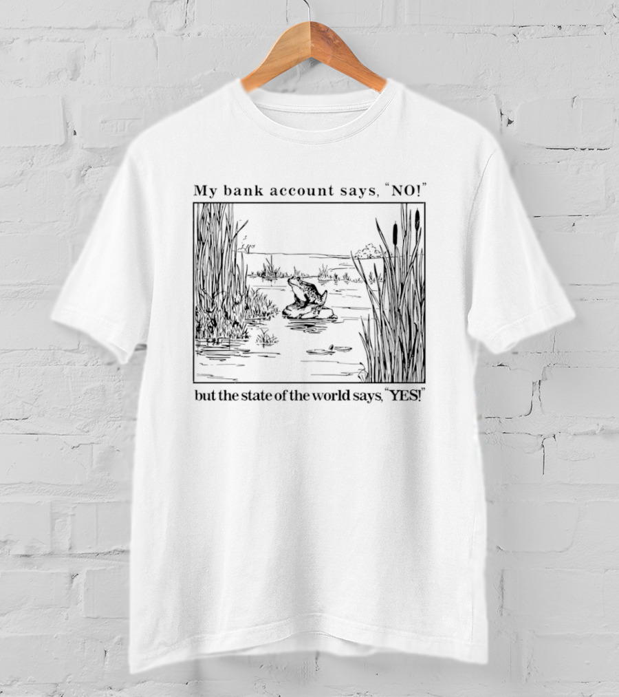 My Bank Account Says No But The State Of The World Says Yes Lake Scene T-Shirt