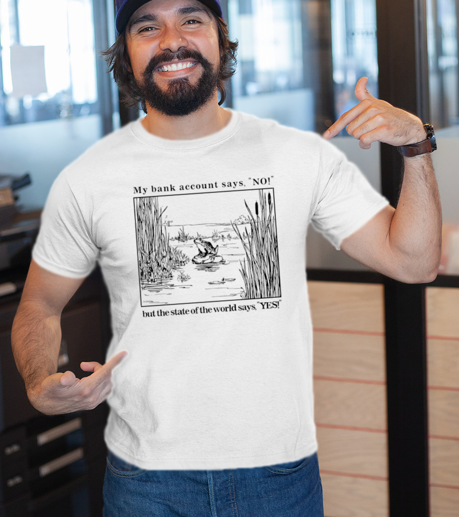 My Bank Account Says No But The State Of The World Says Yes Lake Scene T-Shirt