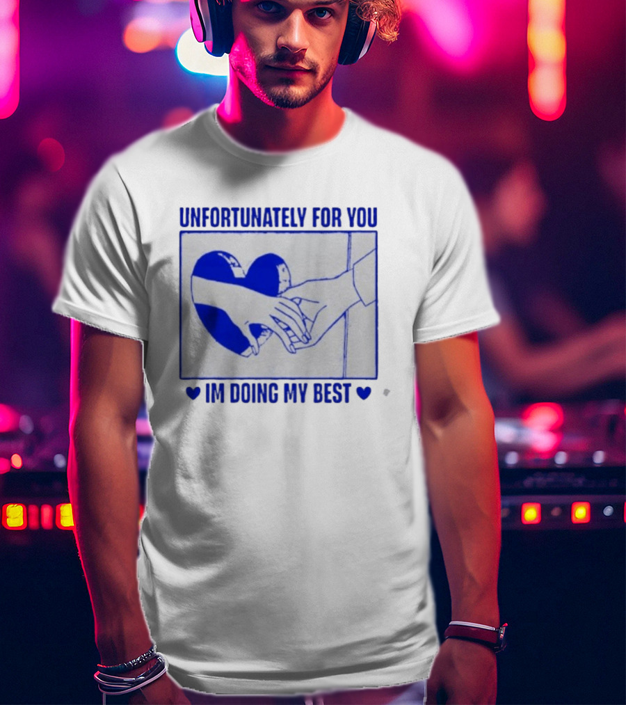 Unfortunately For You I'm Doing My Best Heart And Hands T-Shirt
