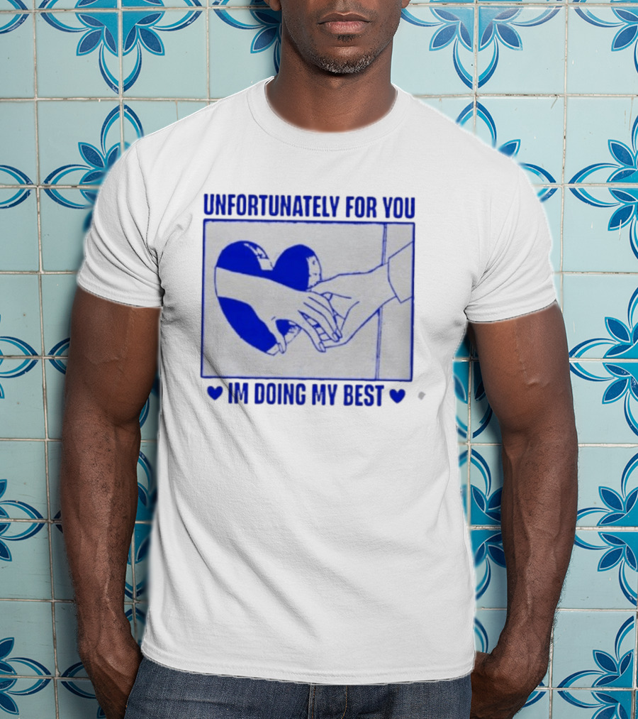 Unfortunately For You I'm Doing My Best Heart And Hands T-Shirt