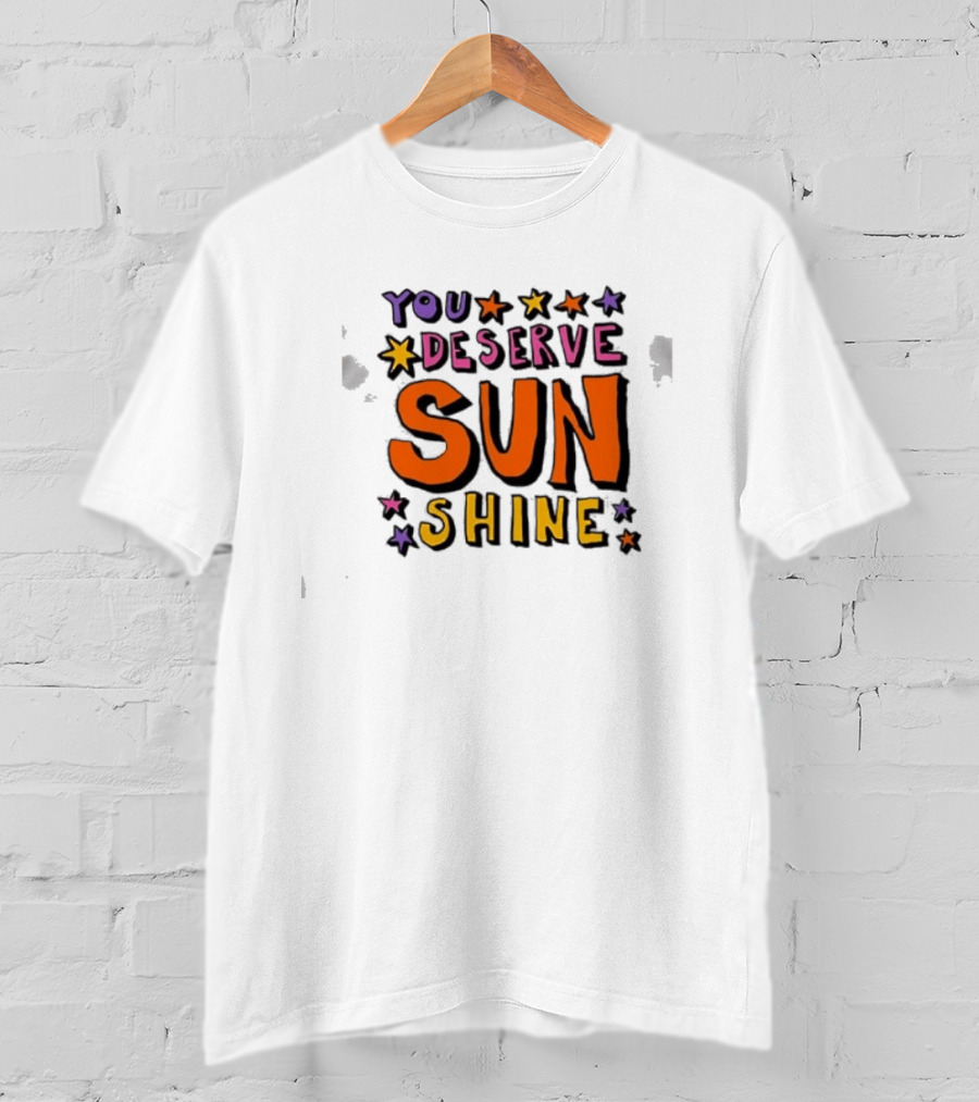 You Deserve Sun Shine Positive Message Graphic With Stars T-Shirt