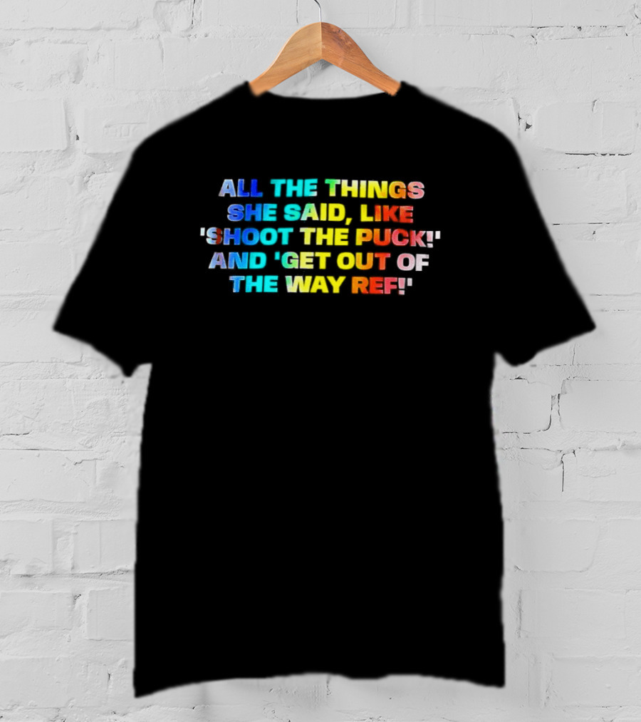 All The Things She Said Like 'Shoot The Puck' And 'Get Out Of The Way Ref' Colorful T-Shirt
