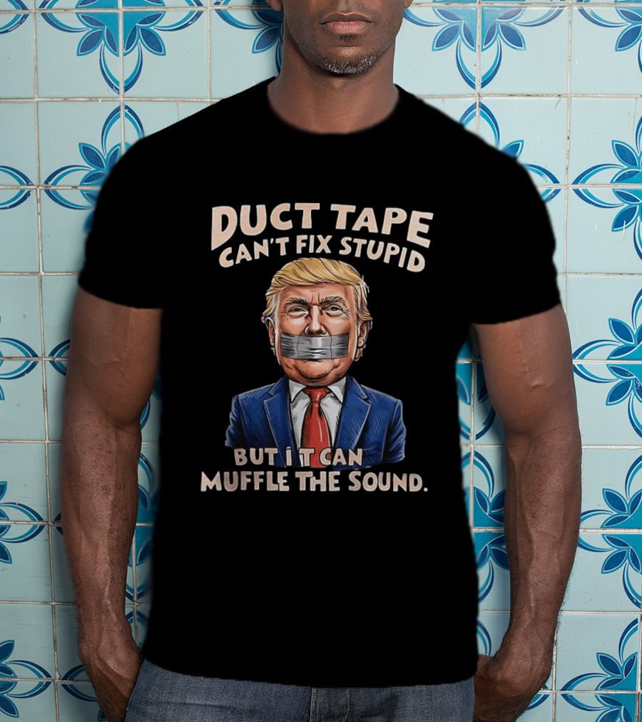 Duct Tape Can't Fix Stupid Trump Muffle The Sound T-Shirt